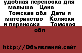 удобная переноска для малыша › Цена ­ 350 - Томская обл. Дети и материнство » Коляски и переноски   . Томская обл.